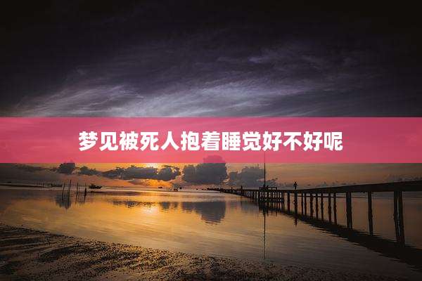 梦见被死人抱着睡觉好不好呢