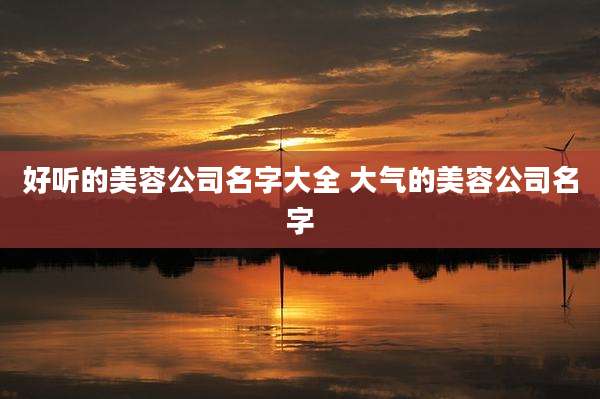 好听的美容公司名字大全 大气的美容公司名字