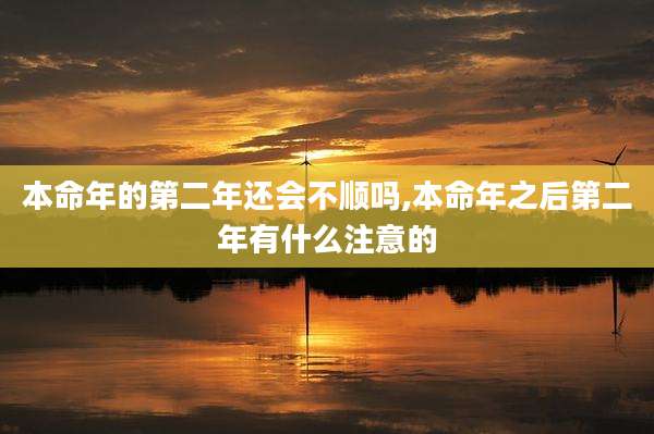本命年的第二年还会不顺吗,本命年之后第二年有什么注意的