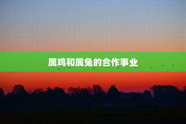 属鸡和属兔的合作事业