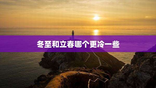 冬至和立春哪个更冷一些