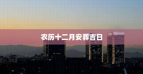 农历十二月安葬吉日