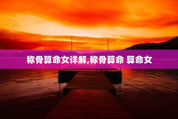 称骨算命女详解,称骨算命 算命女