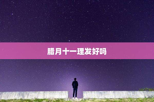 腊月十一理发好吗