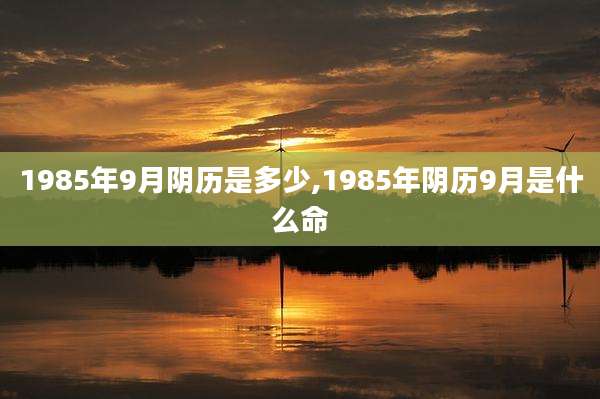 1985年9月阴历是多少,1985年阴历9月是什么命
