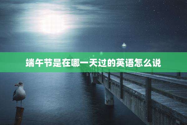 端午节是在哪一天过的英语怎么说