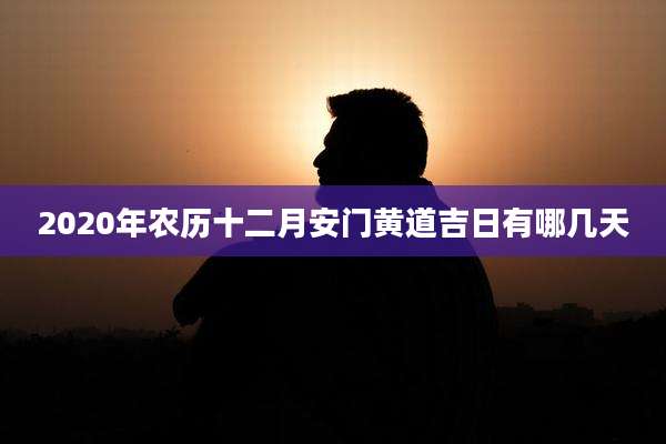 2020年农历十二月安门黄道吉日有哪几天