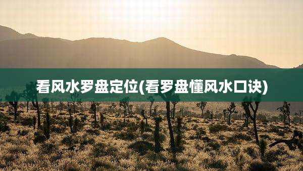看风水罗盘定位(看罗盘懂风水口诀)