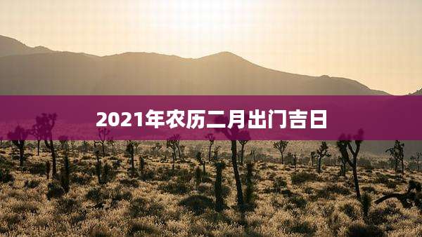 2021年农历二月出门吉日