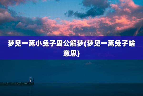 梦见一窝小兔子周公解梦(梦见一窝兔子啥意思)