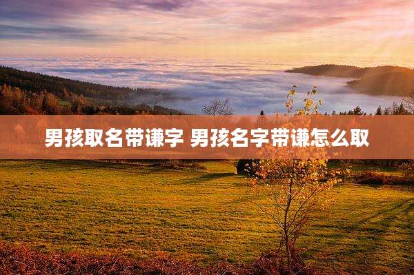 男孩取名带谦字 男孩名字带谦怎么取