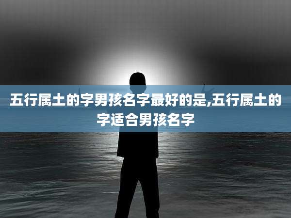 五行属土的字男孩名字最好的是,五行属土的字适合男孩名字