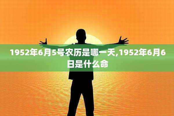 1952年6月5号农历是哪一天,1952年6月6日是什么命