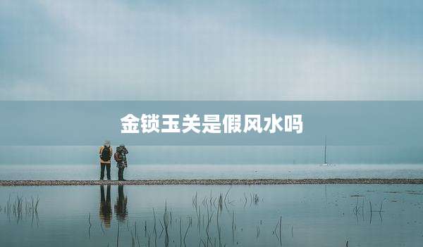 金锁玉关是假风水吗