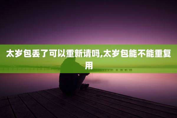 太岁包丢了可以重新请吗,太岁包能不能重复用