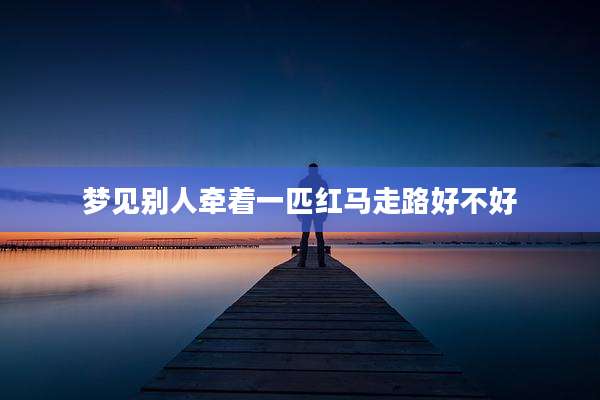 梦见别人牵着一匹红马走路好不好