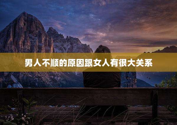 男人不顺的原因跟女人有很大关系
