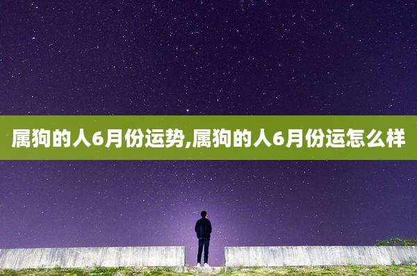 属狗的人6月份运势,属狗的人6月份运怎么样