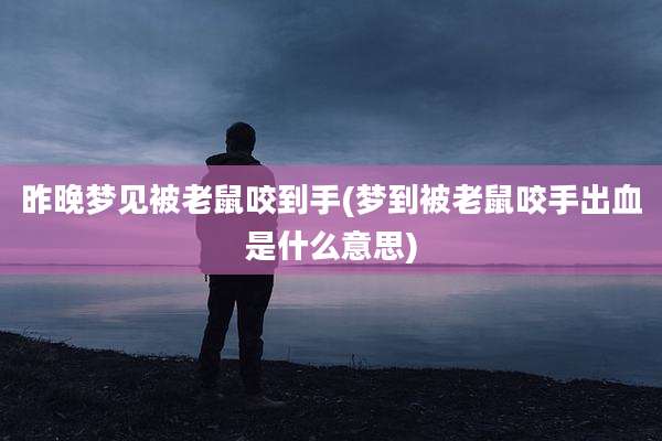 昨晚梦见被老鼠咬到手(梦到被老鼠咬手出血是什么意思)