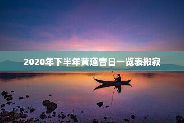 2020年下半年黄道吉日一览表搬寂