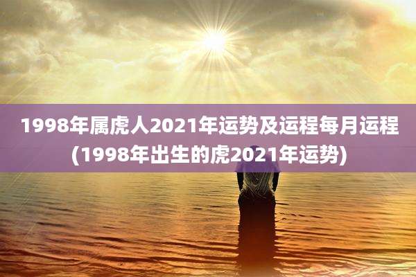 1998年属虎人2021年运势及运程每月运程(1998年出生的虎2021年运势)