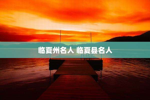 临夏州名人 临夏县名人