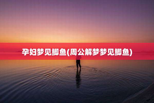 孕妇梦见鲫鱼(周公解梦梦见鲫鱼)