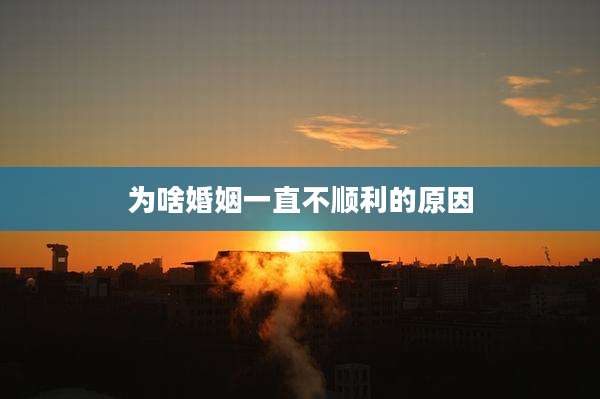 为啥婚姻一直不顺利的原因