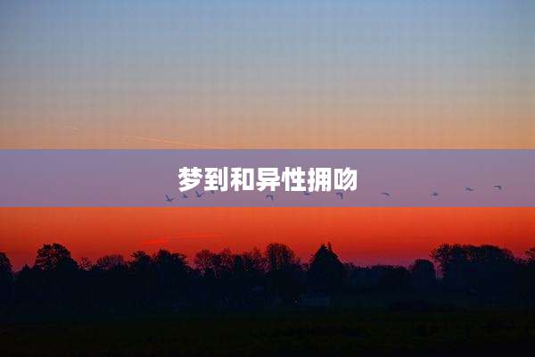 梦到和异性拥吻