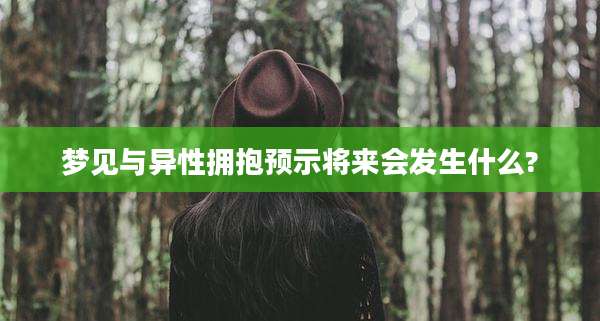 梦见与异性拥抱预示将来会发生什么?