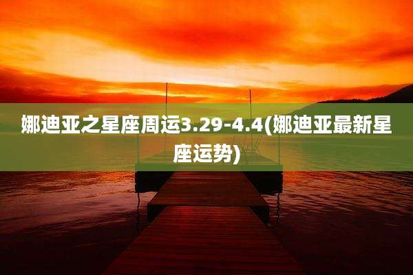 娜迪亚之星座周运3.29-4.4(娜迪亚最新星座运势)