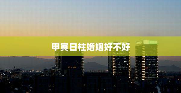 甲寅日柱婚姻好不好