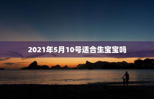 2021年5月10号适合生宝宝吗