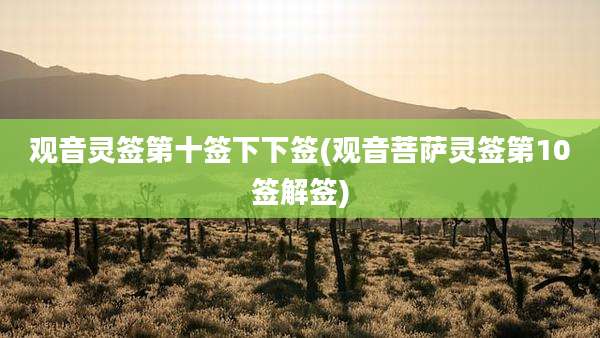 观音灵签第十签下下签(观音菩萨灵签第10签解签)