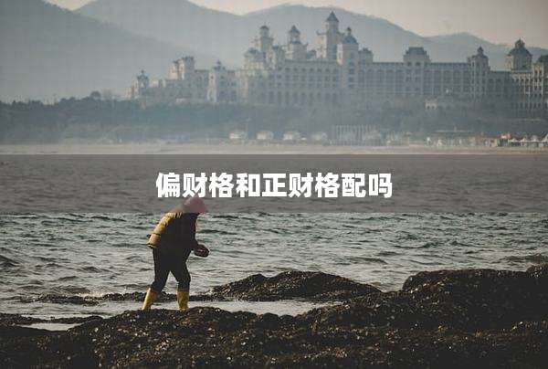 偏财格和正财格配吗