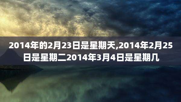 2014年的2月23日是星期天,2014年2月25日是星期二2014年3月4日是星期几