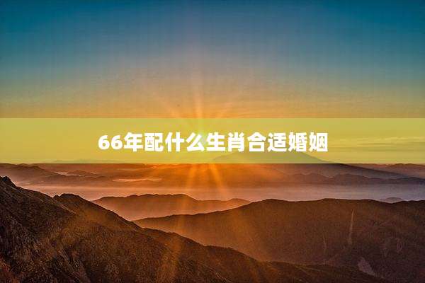 66年配什么生肖合适婚姻