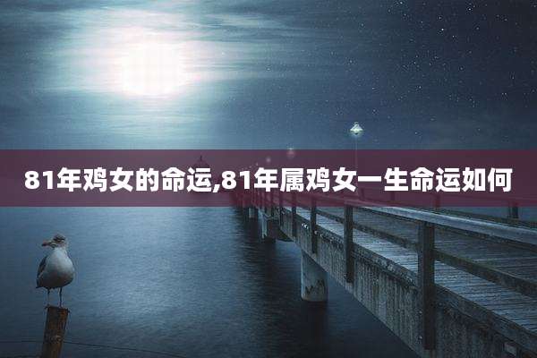 81年鸡女的命运,81年属鸡女一生命运如何