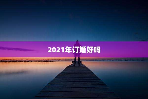 2021年订婚好吗