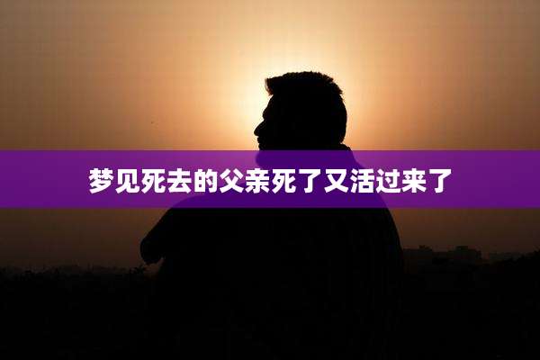 梦见死去的父亲死了又活过来了