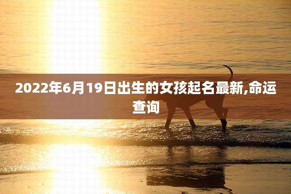 2022年6月19日出生的女孩起名最新,命运查询