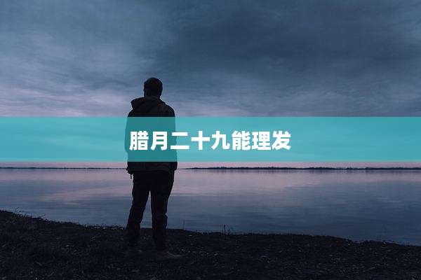 腊月二十九能理发