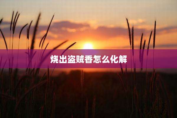烧出盗贼香怎么化解