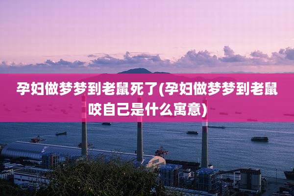 孕妇做梦梦到老鼠死了(孕妇做梦梦到老鼠咬自己是什么寓意)