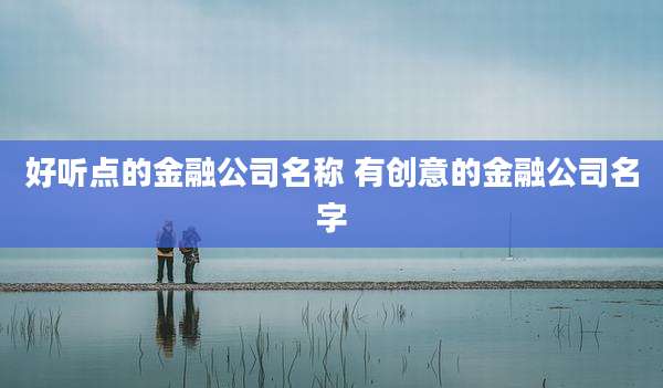 好听点的金融公司名称 有创意的金融公司名字