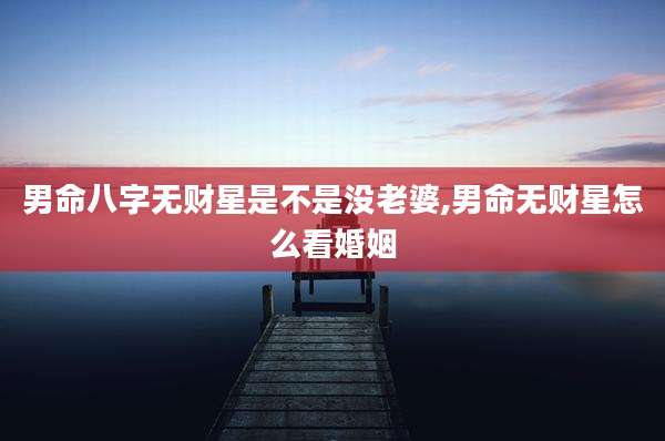 男命八字无财星是不是没老婆,男命无财星怎么看婚姻