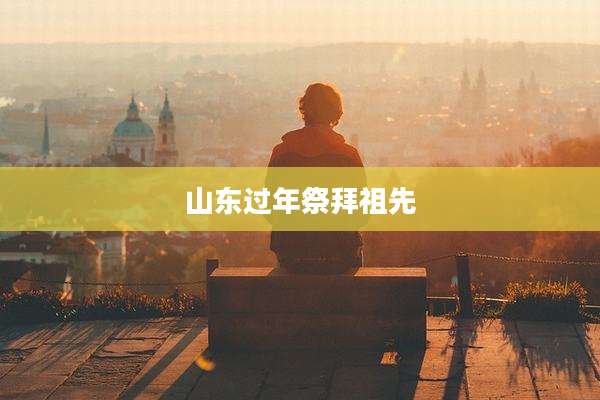 山东过年祭拜祖先