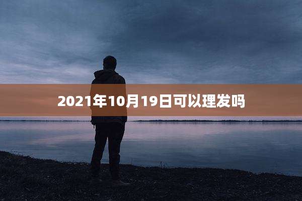 2021年10月19日可以理发吗