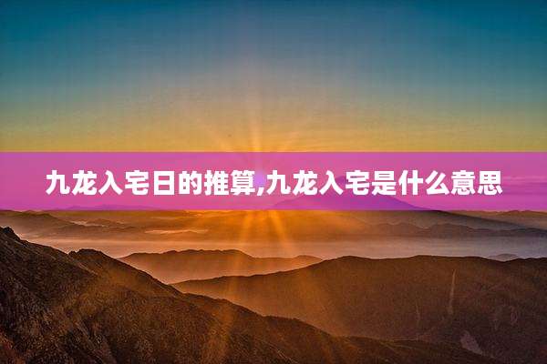 九龙入宅日的推算,九龙入宅是什么意思
