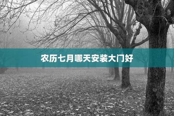 农历七月哪天安装大门好